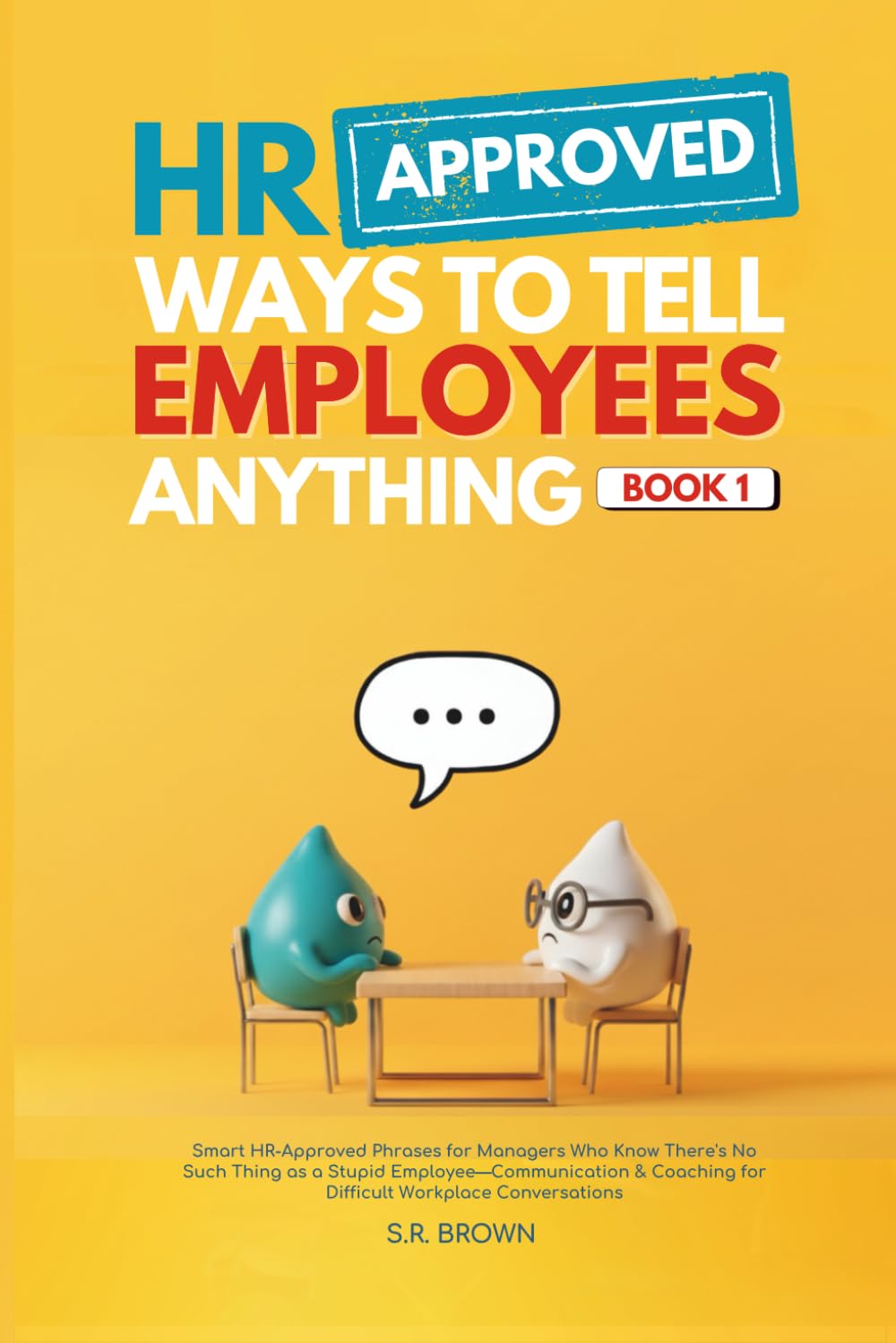 HR Approved Ways To Tell Employees Anything - Book 1: Smart HR-Approved Phrases for Managers Who Know There's No Such Thing as a Stupid ... for Difficult Workplace Conversations