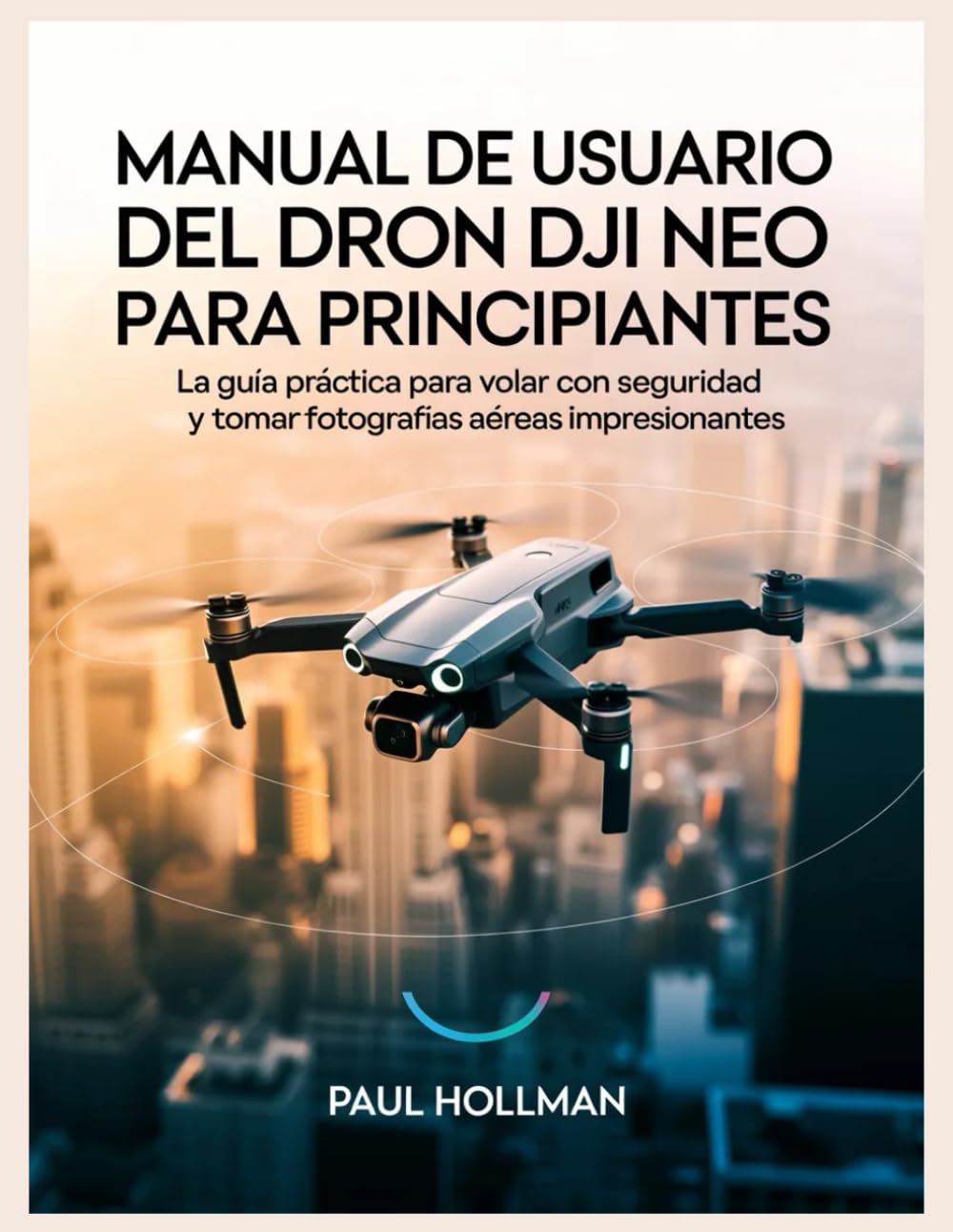 Manual de usuario del dron DJI Neo para principiantes: La guía práctica para volar con seguridad y tomar fotografías aéreas impresionantes