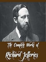 The Complete Works of Richard Jefferies (18 Complete Works of Richard Jefferies Including After London, Amaryllis at the Fair, Bevis, The Life of the Fields, The Open Air, And More)