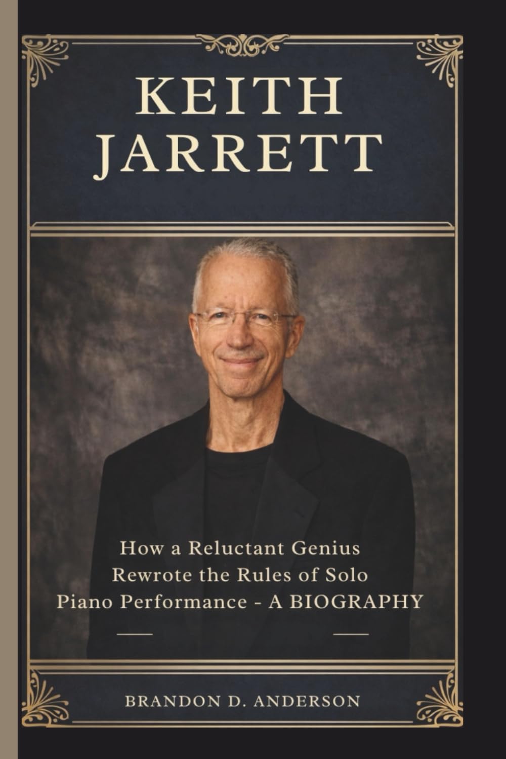 KEITH JARRETT: How a Reluctant Genius Rewrote the Rules of Solo Piano Performance– A BIOGRAPHY