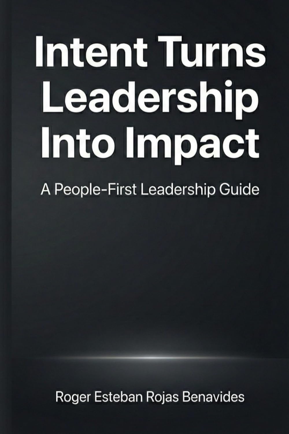 Intent Turns Leadership Into Impact: A People-First Leadership Guide