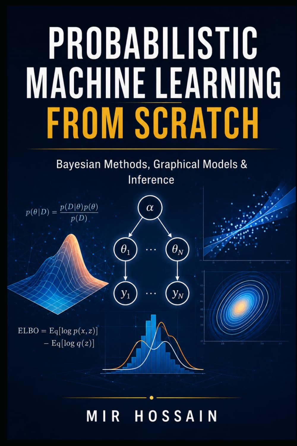 PROBABILISTIC MACHINE LEARN-ING FROM SCRATCH: Bayesian Methods, Graphical Models & Inference