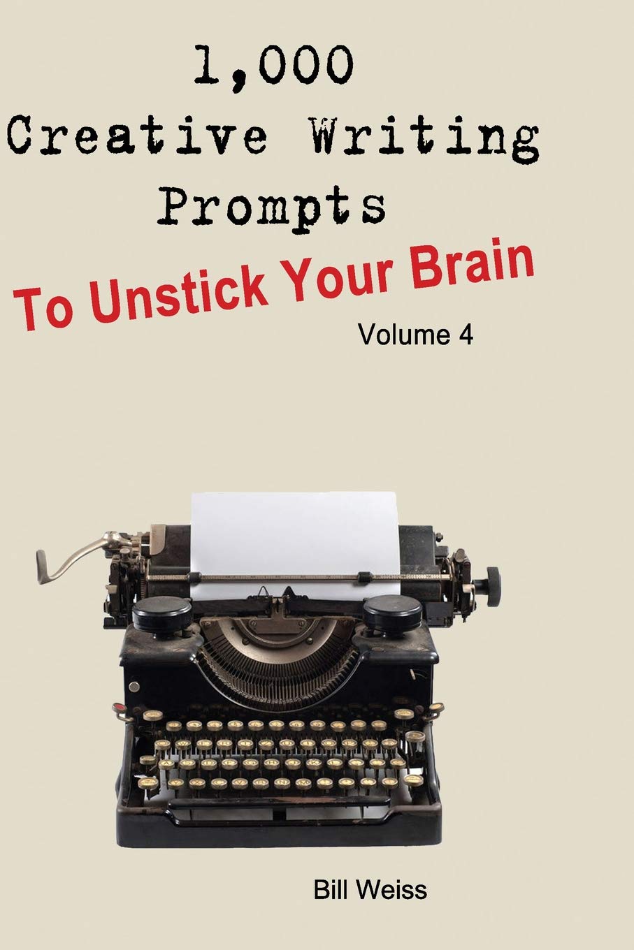 1,000 Creative Writing Prompts to Unstick Your Brain - Volume 4: 1,000 Creative writing prompts to end writer’s block and improve your writing skills for stories, poetry, screenplays, and blogs