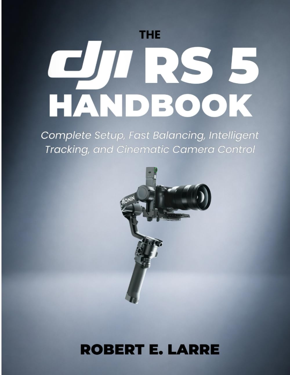 The DJI RS 5 Handbook: Complete Setup, Fast Balancing, Intelligent Tracking, and Cinematic Camera Control