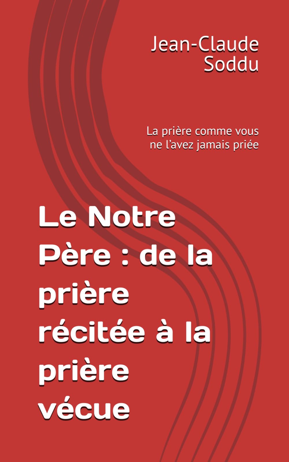 Le Notre Père : de la prière récitée à la prière vécue: La prière comme vous ne l’avez jamais priée