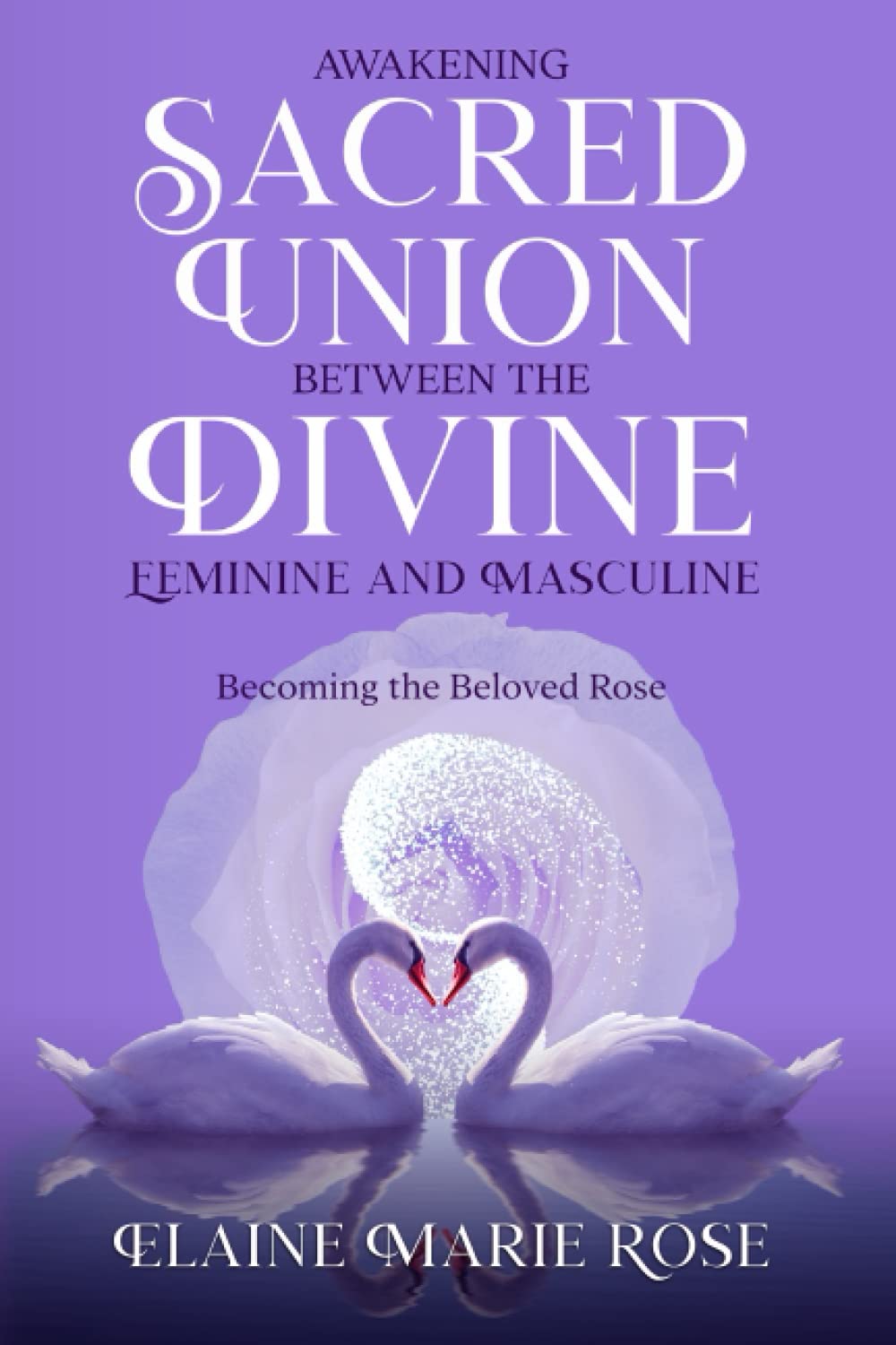 Awakening Sacred Union Between the Divine Feminine and Masculine: Becoming the Beloved Rose