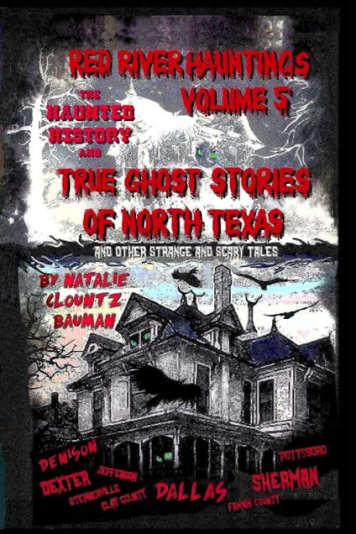 RED RIVER HAUNTINGS VOLUME FIVE The Haunted History and TRUE GHOST STORIES OF NORTH TEXAS And Other Strange and Scary Tales (Red River Hauntings - True Ghost Stories of Texas and Oklahoma)