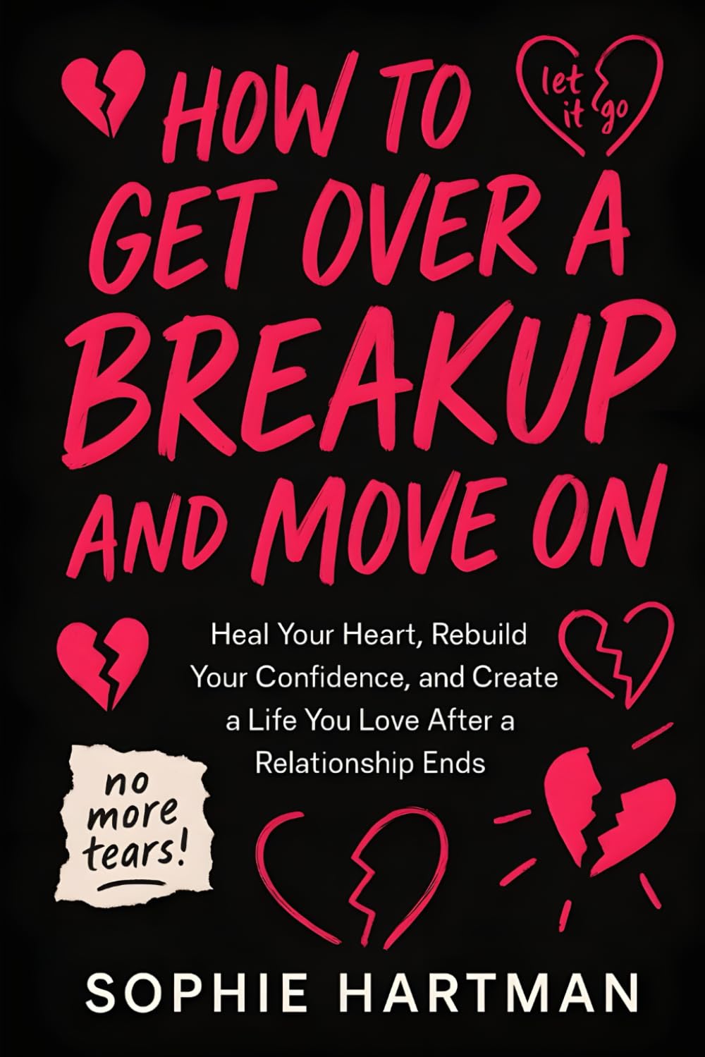 How to Get Over a Breakup and Move On: Heal Your Heart, Rebuild Your Confidence, and Create a Life You Love After a Relationship Ends (The Emotionally Intelligent Relationships Series)