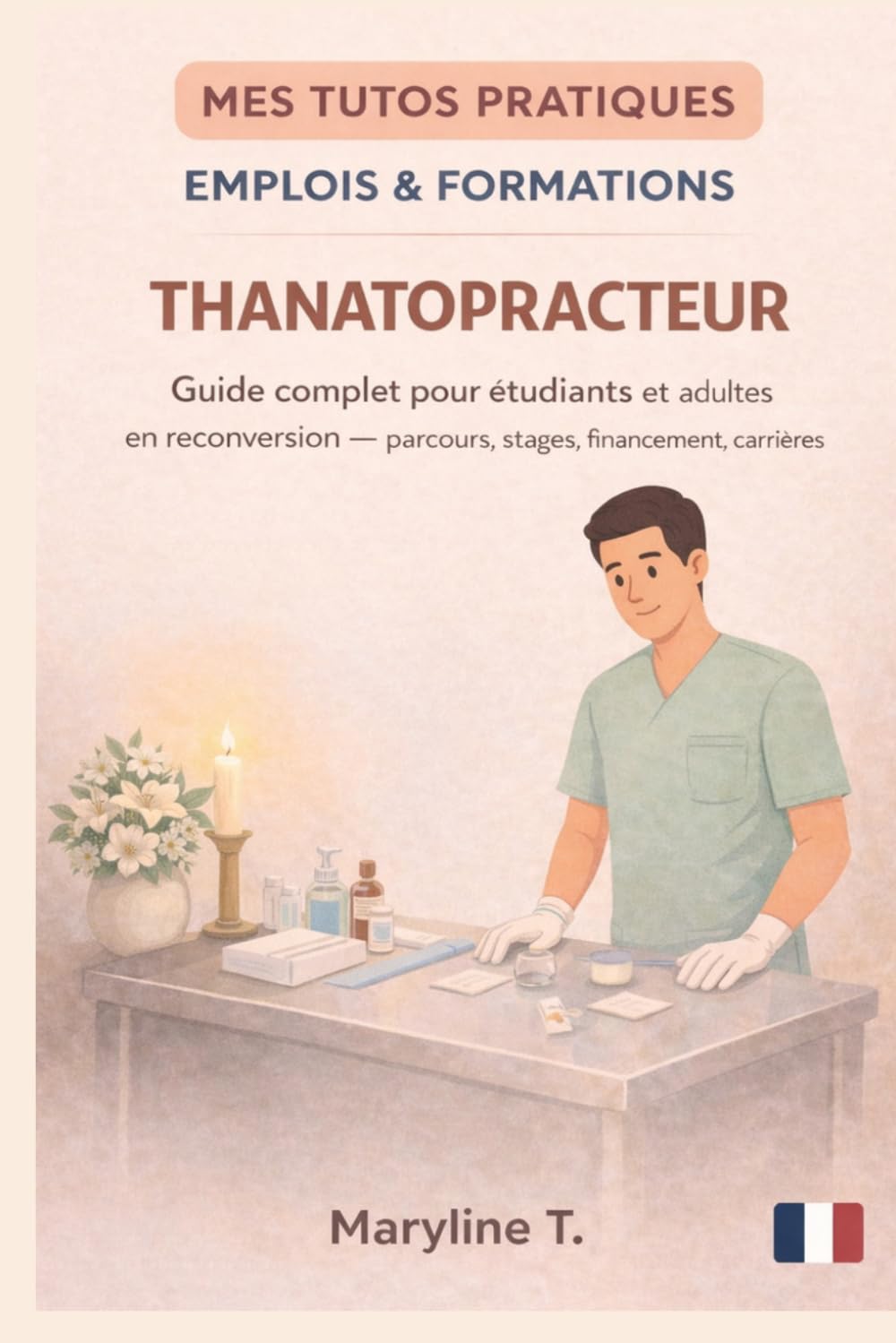 Devenir thanatopracteur: Le guide clair pour s'orienter ou se reconvertir (MES TUTOS PRATIQUES)