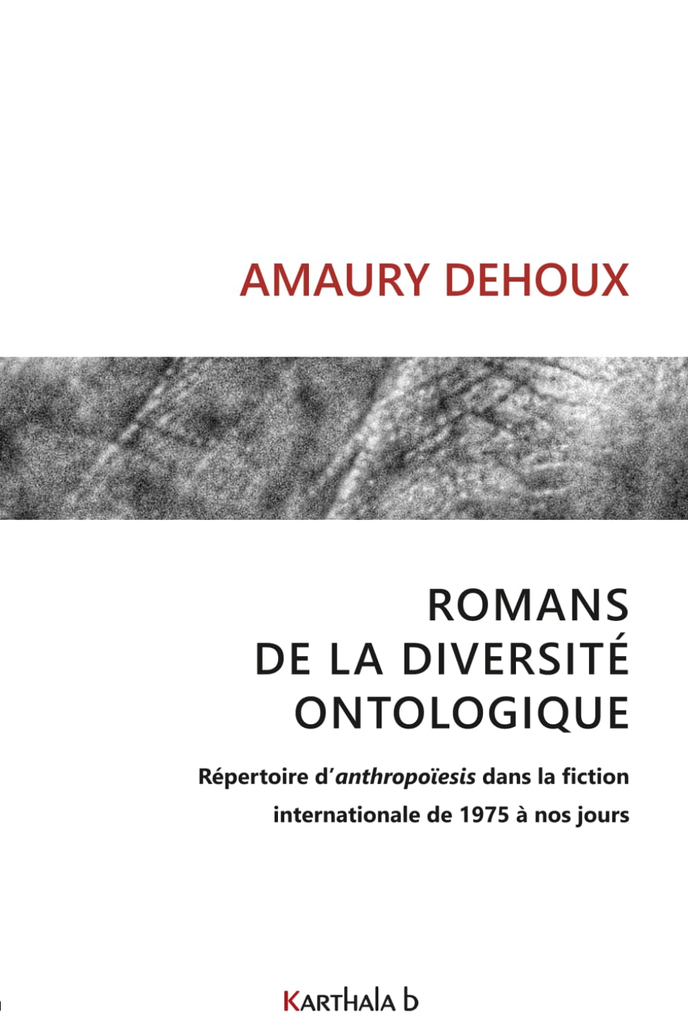 Romans de la diversité ontologique: Répertoire d’anthropoïesis dans la fiction internationale, de 1975 à nos jours