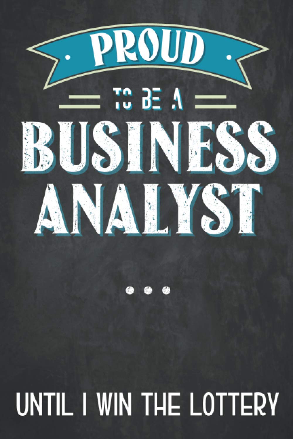 Proud to be a business analyst until i win the lottery: Business analyst notebook, funny business analyst gifts