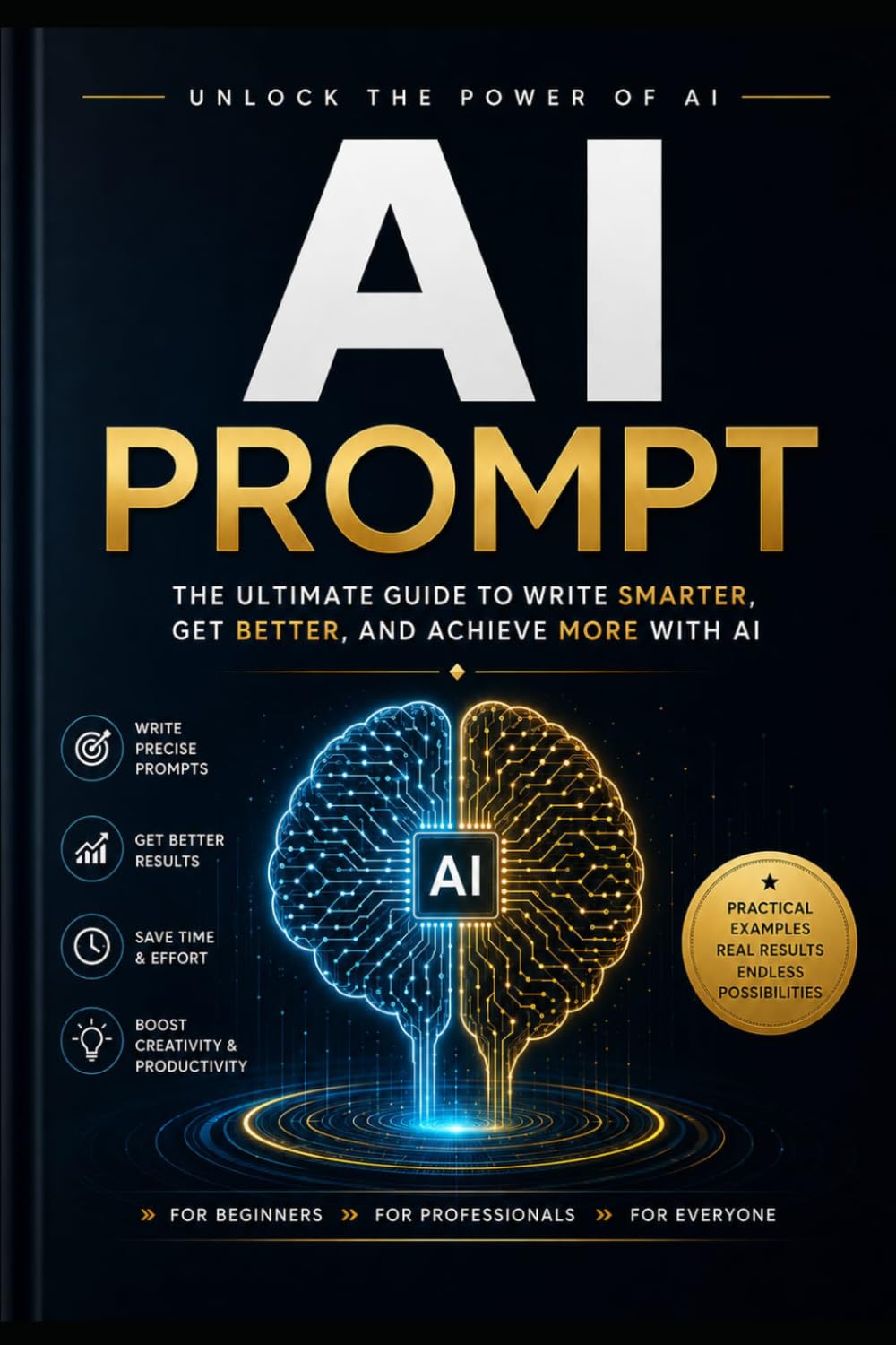 The Complete AI Prompt Mastery Guide: 500+ Powerful AI Prompts, Real-World Case Studies, Prompt Frameworks, and Productivity Strategies for ChatGPT, Claude, Gemini, and More