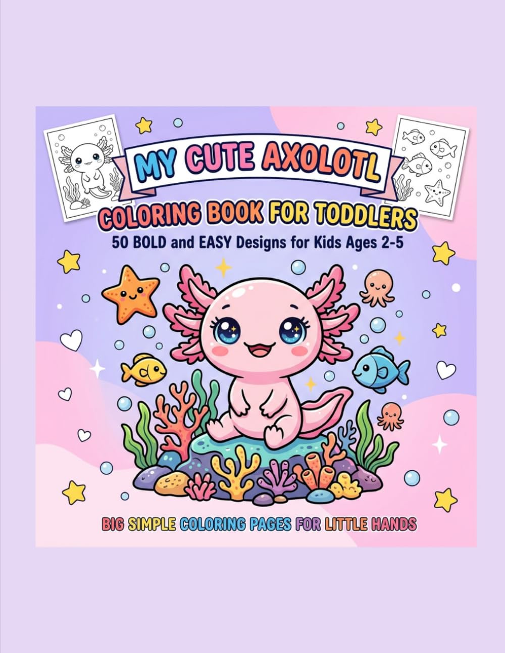 My Cute Axolotl Coloring Book for Toddlers: 50 Bold and Easy Designs for Kids Ages 2-5 | Big Simple Coloring Pages for Little Hands