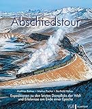  Abschiedstour: Expeditionen zu den letzten Dampfloks der Welt und Erlebnisse am Ende einer Epoche