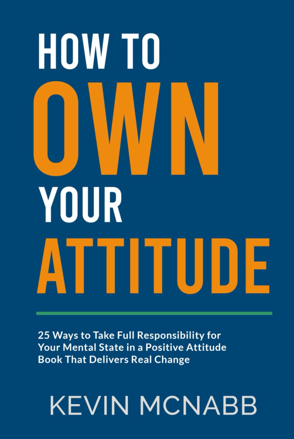 How to Own Your Attitude: 25 Ways to Take Full Responsibility for Your Mental State in a Positive Attitude Book That Delivers Real Change