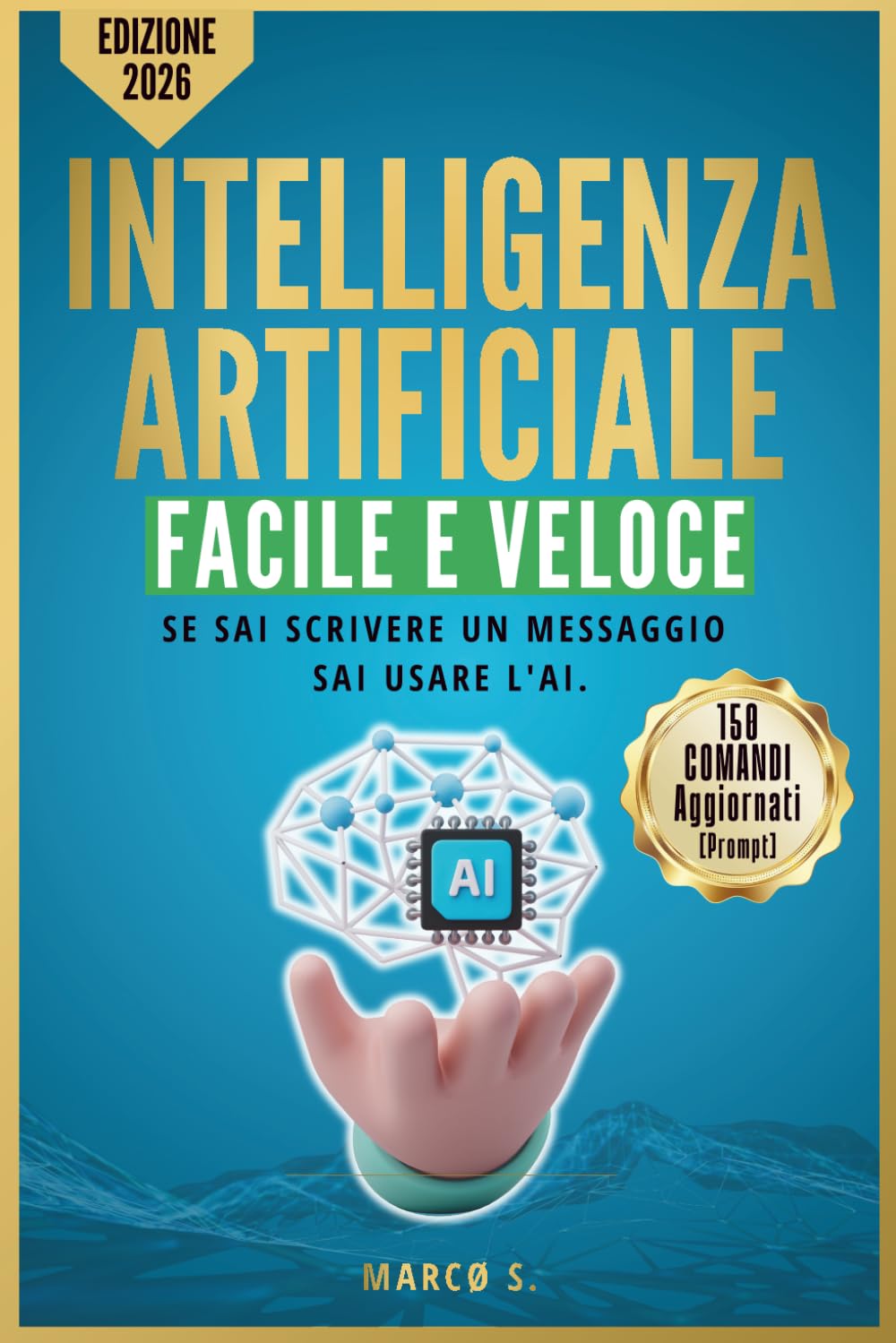 Intelligenza Artificiale Facile e Veloce: Come Usare ChatGPT e i Migliori Strumenti IA nel Lavoro e nella Vita Quotidiana Senza Esperienza, Senza ... Pronti da Copiare Subito. Edizione 2026