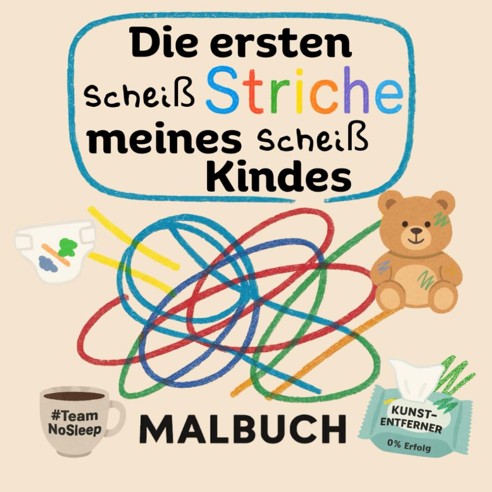 Die ersten scheiß Striche meines scheiß Kindes: Ein Malbuch für Eltern, die ihr Kind lieben und trotzdem müde sind