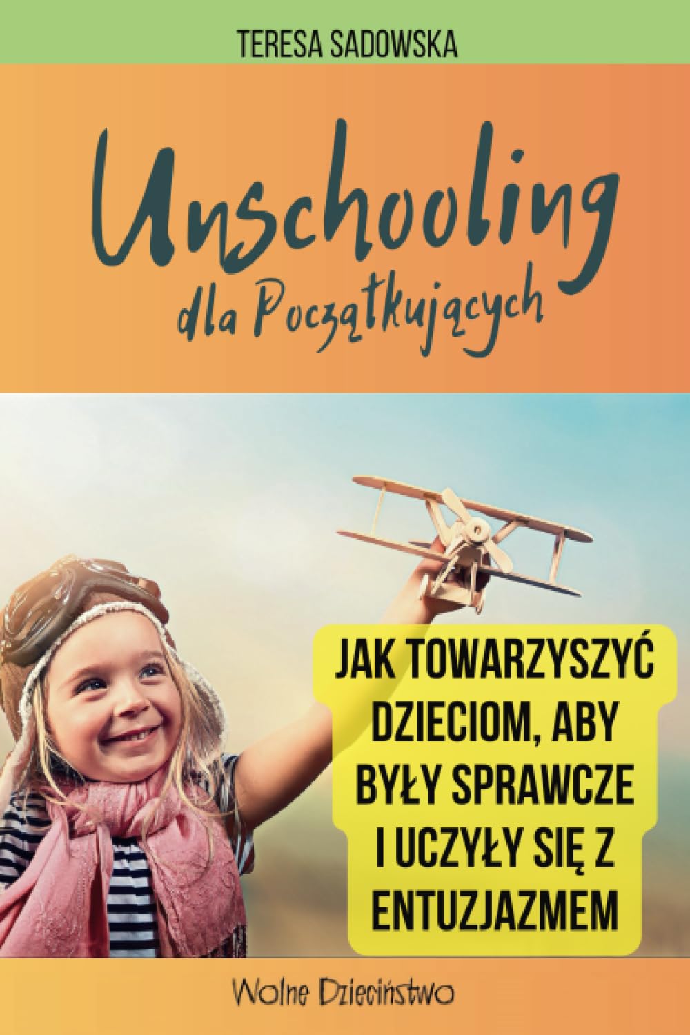 UNSCHOOLING dla Początkujących: Jak towarzyszyć dzieciom, aby były sprawcze i uczyły się z entuzjazmem. Przewodnik dla rodziców / edukacja naturalna / edukacja domowa