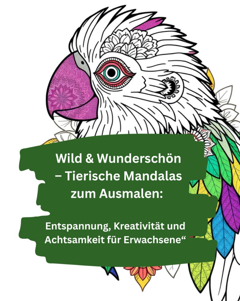 Wild & Wunderschön –100 Tierische Mandalas zum Ausmalen: Entspannung, Kreativität und Achtsamkeit für Erwachsene