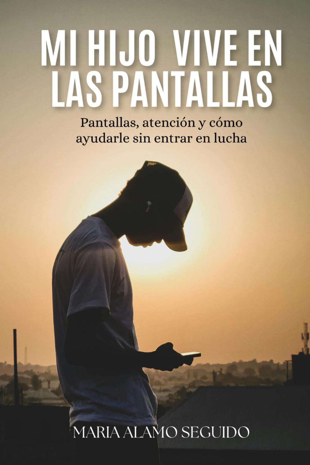 Mi hijo vive en las pantallas: Pantallas, atención y cómo ayudarle sin entrar en lucha