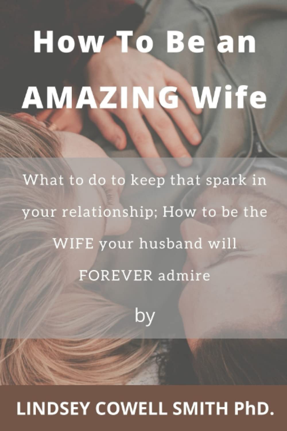 How To Be an AMAZING Wife: What to do to keep that spark in your relationship; How to be the WIFE your husband will FOREVER admire.