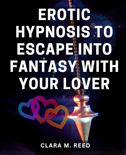 Erotic Hypnosis To Escape Into Fantasy With Your Lover: A Holistic Guide to Sexual Healing and Connection | Harnessing the Power of Tantra, Mindfulness, and-Communication for Deep Intimacy