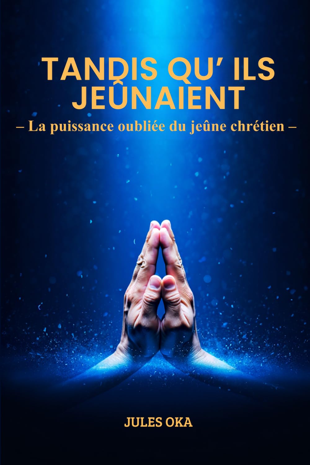 Tandis qu'ils jeûnaient…: La puissance oubliée du jeûne chrétien