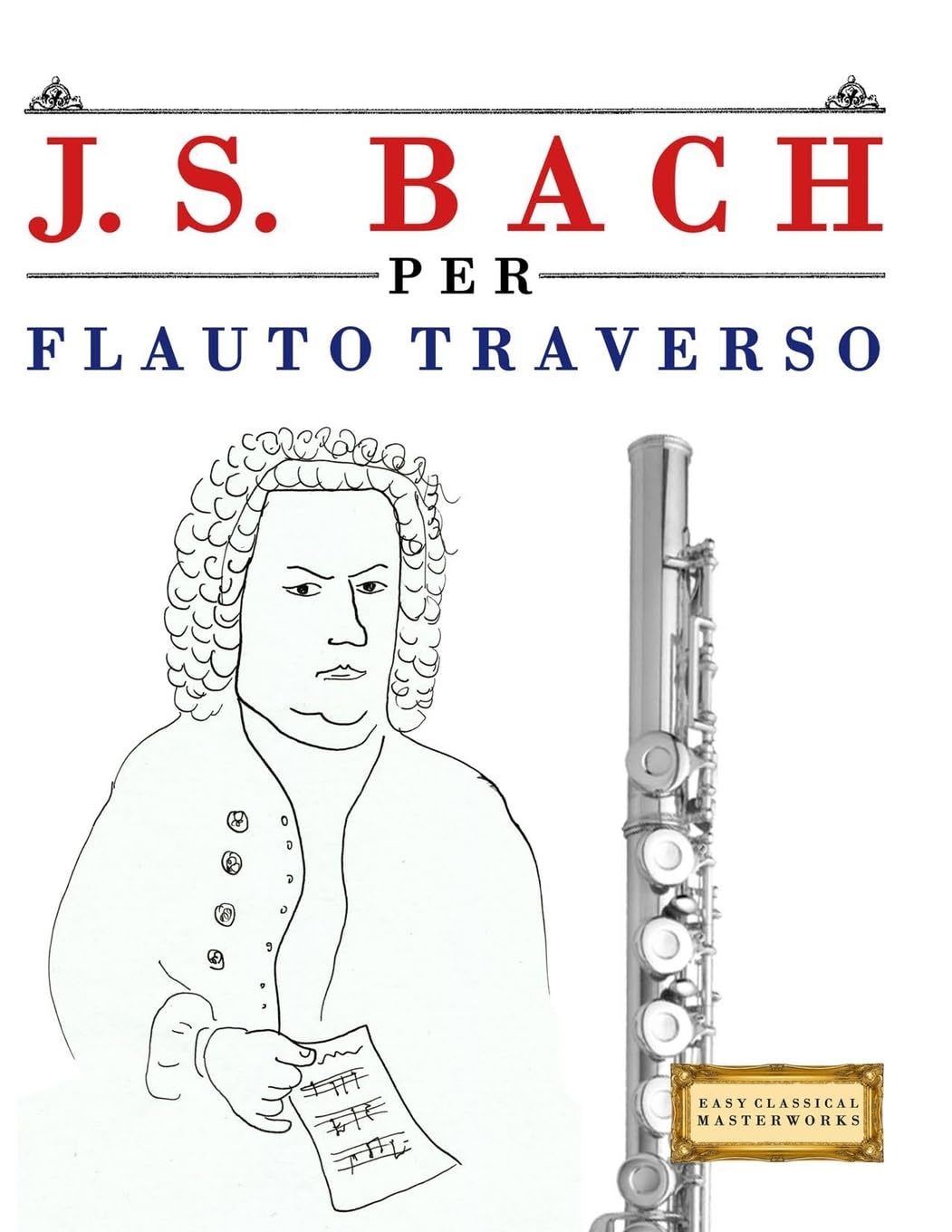 J. S. Bach per Flauto Traverso: 10 Pezzi Facili per Flauto Traverso Libro per Principianti
