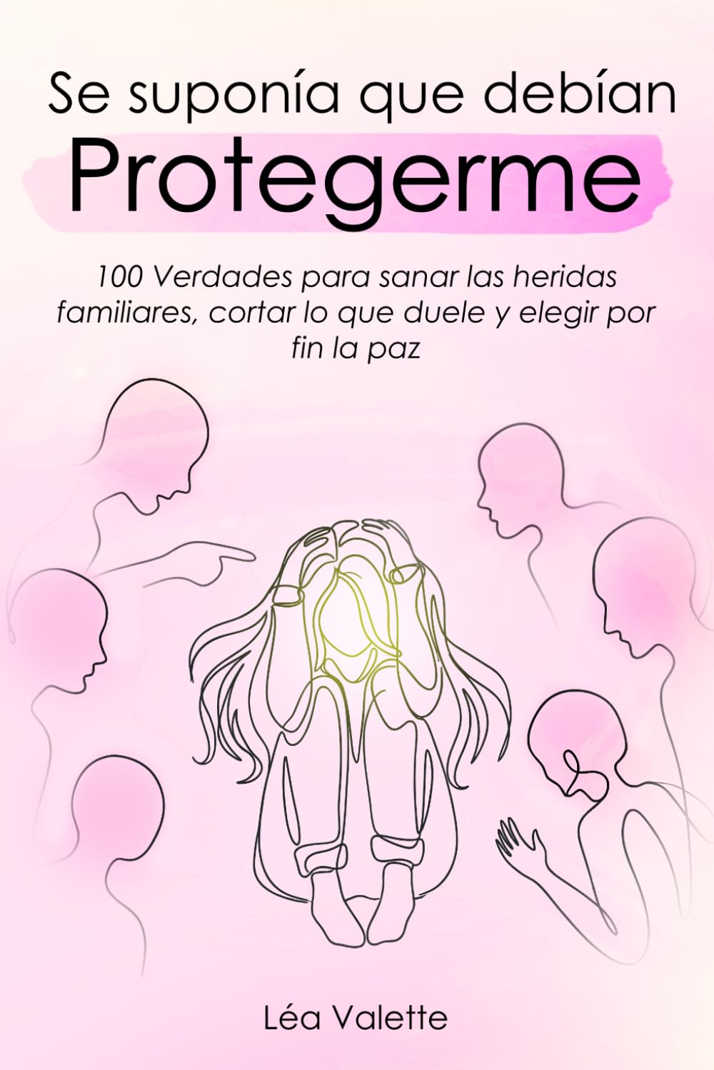 Se Suponía Que Debían Protegerme: 100 verdades para sanar las heridas familiares, cortar lo que duele y elegir por fin la paz.