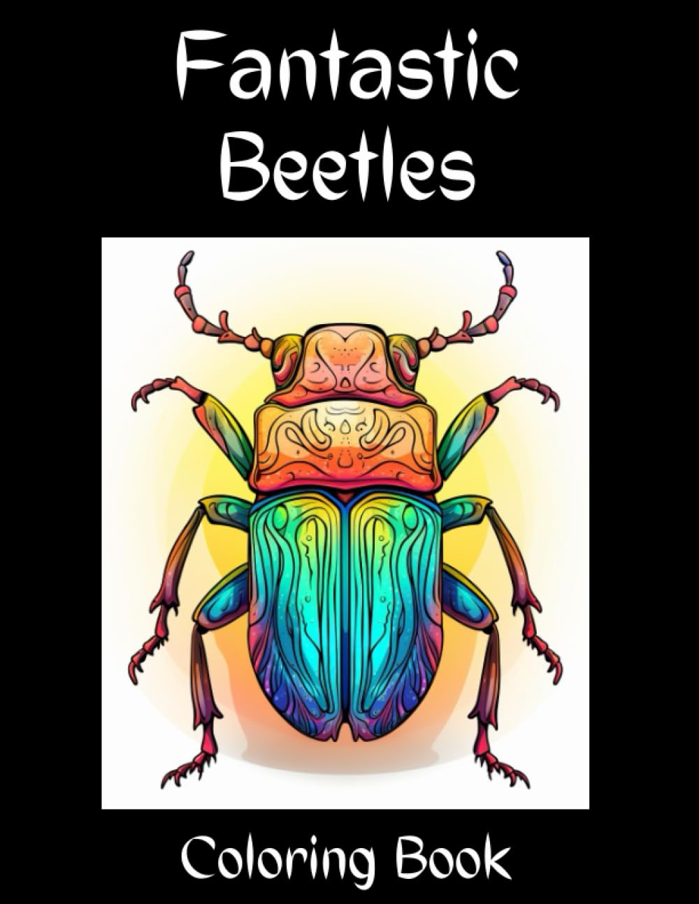 Fantastic Beetles Coloring Book: Fantastic Beetles Images For Coloring, Beetle Lover’s Coloring Book for Adults, Relaxation and Stress Relief