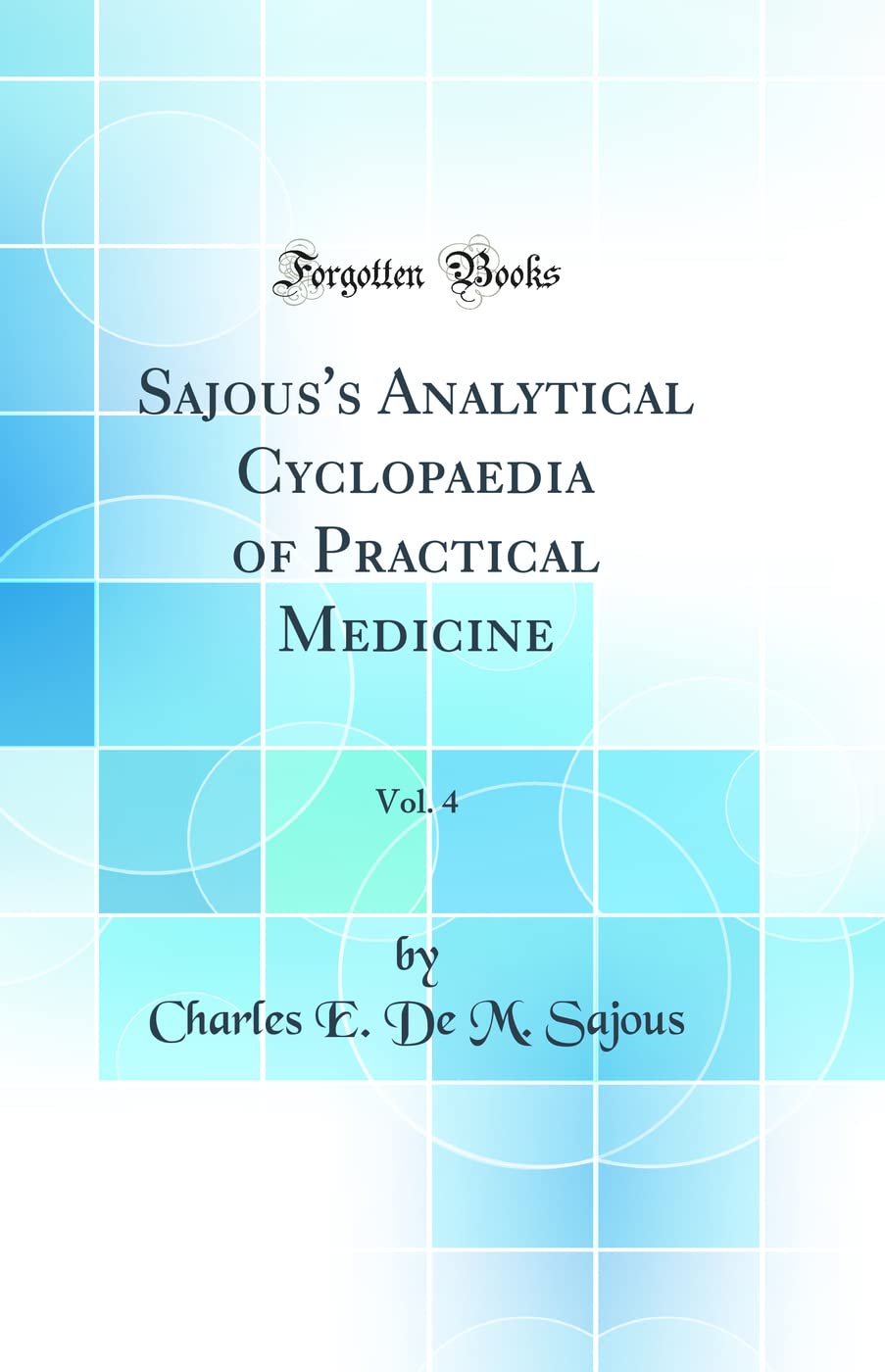 Sajous's Analytical Cyclopaedia of Practical Medicine, Vol. 4 (Classic Reprint)