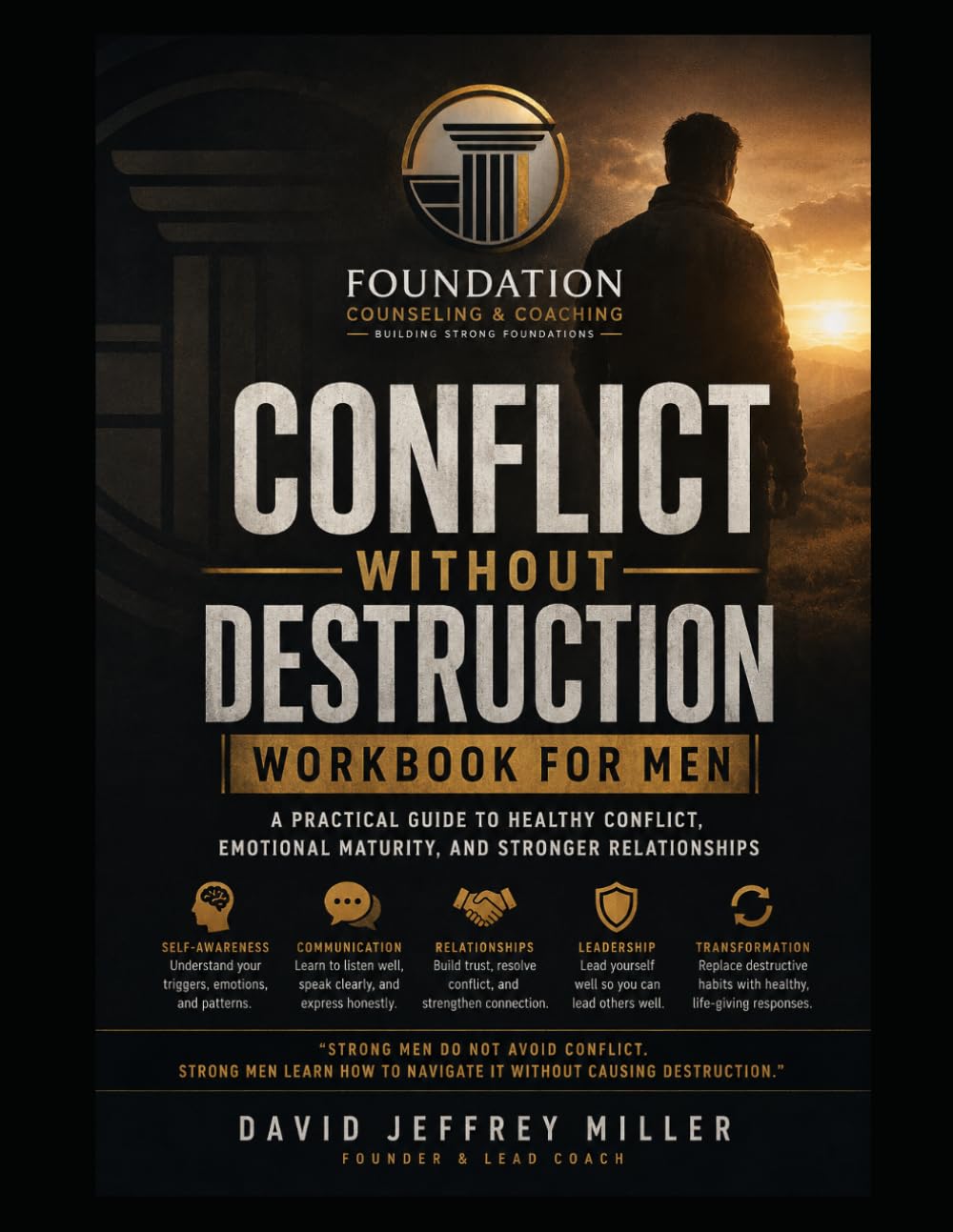 CONFLICT WITHOUT DESTRUCTION WORKBOOK FOR MEN: Learning to Lead, Communicate, and Resolve Conflict Without Anger, Avoidance, Defensiveness, or Emotional Shutdown