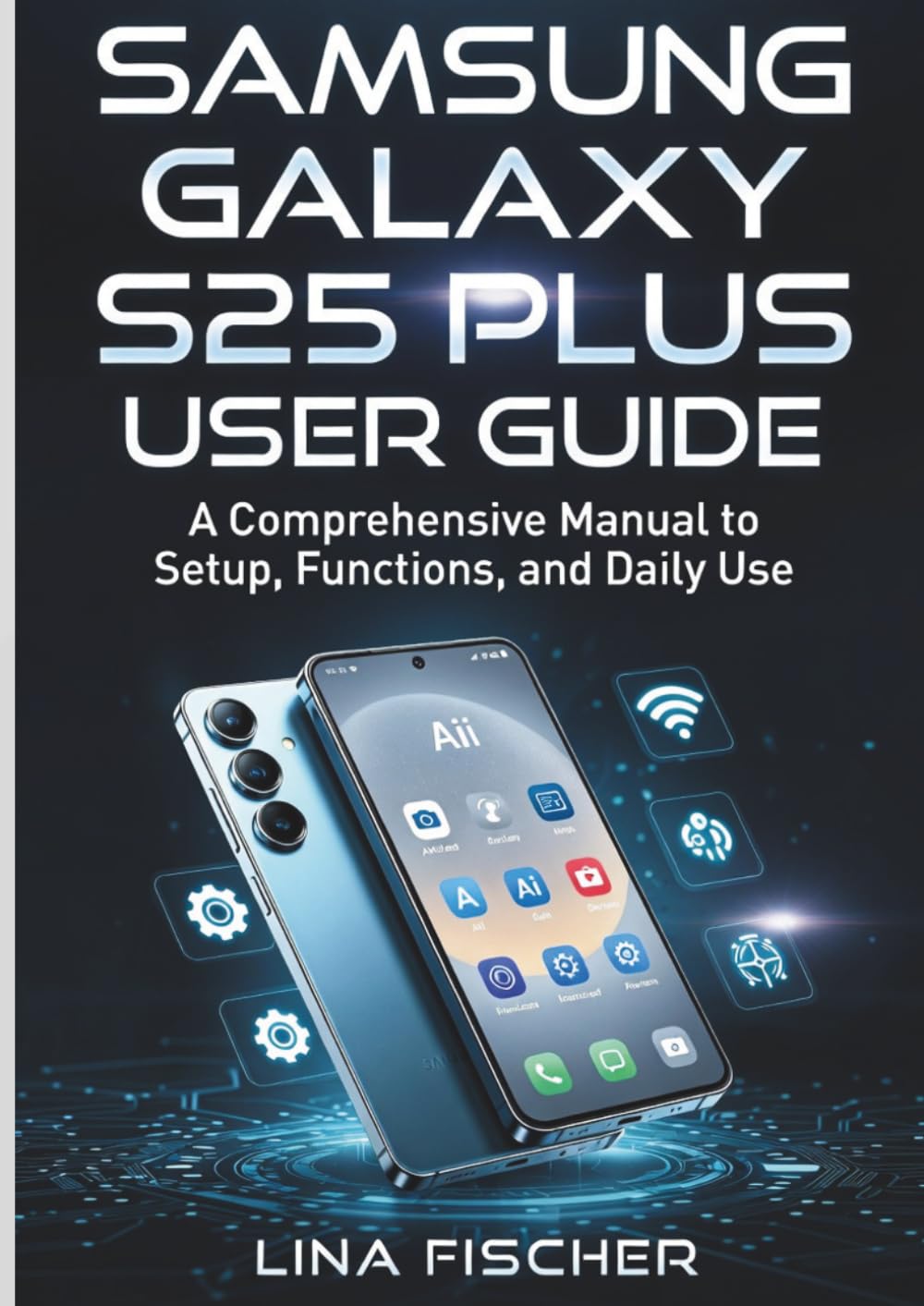 SAMSUNG GALAXY S25 PLUS USER GUIDE: A Comprehensive Manual to Setup, Functions, and Daily Use