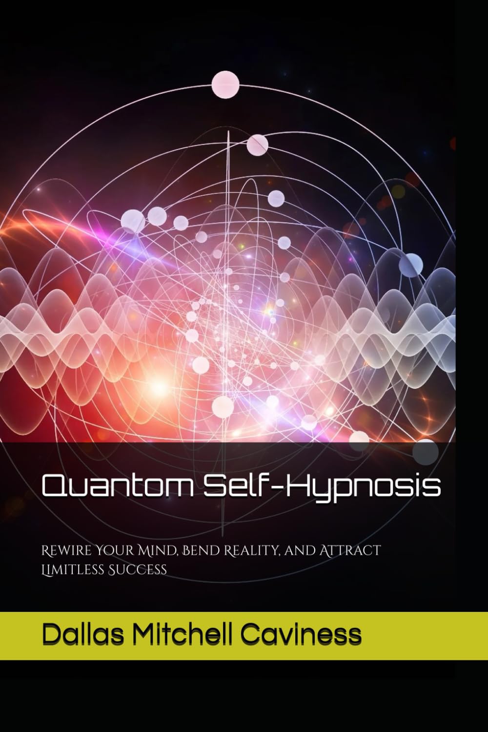 Quantum Self-Hypnosis: Rewire Your Mind, Bend Reality, and Attract Limitless Success