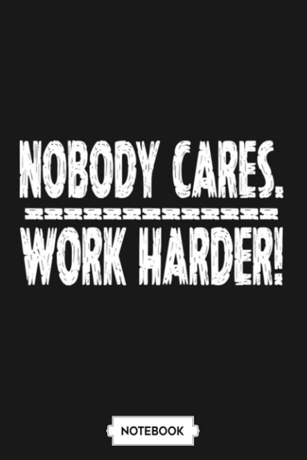 Nobody Cares Work Harder Notebook: Lined College Ruled Paper, Journal, 6x9 120 Pages, Diary, Planner, Matte Finish Cover