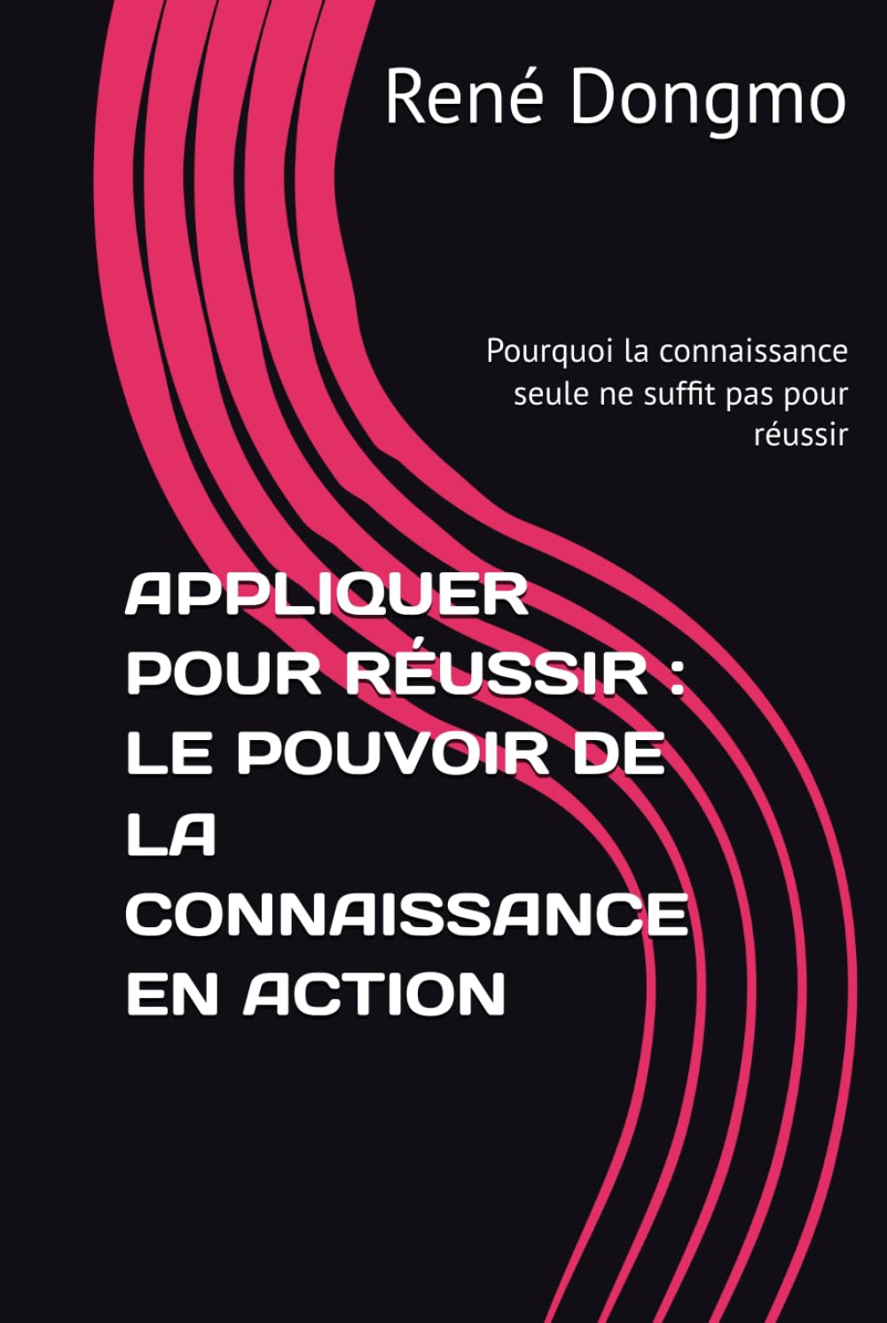 APPLIQUER POUR RÉUSSIR : LE POUVOIR DE LA CONNAISSANCE EN ACTION: Pourquoi la connaissance seule ne suffit pas pour réussir
