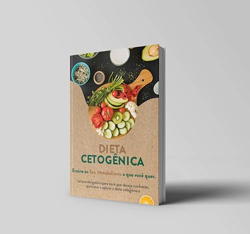 DIETA CETOGÊNICA Ensine ao Seu Metabolismo o que você quer: Leitura Obrigatória Para Você Que Deseja Conhecer, Aprimorar e Aplicar a Dieta Cetogênica.