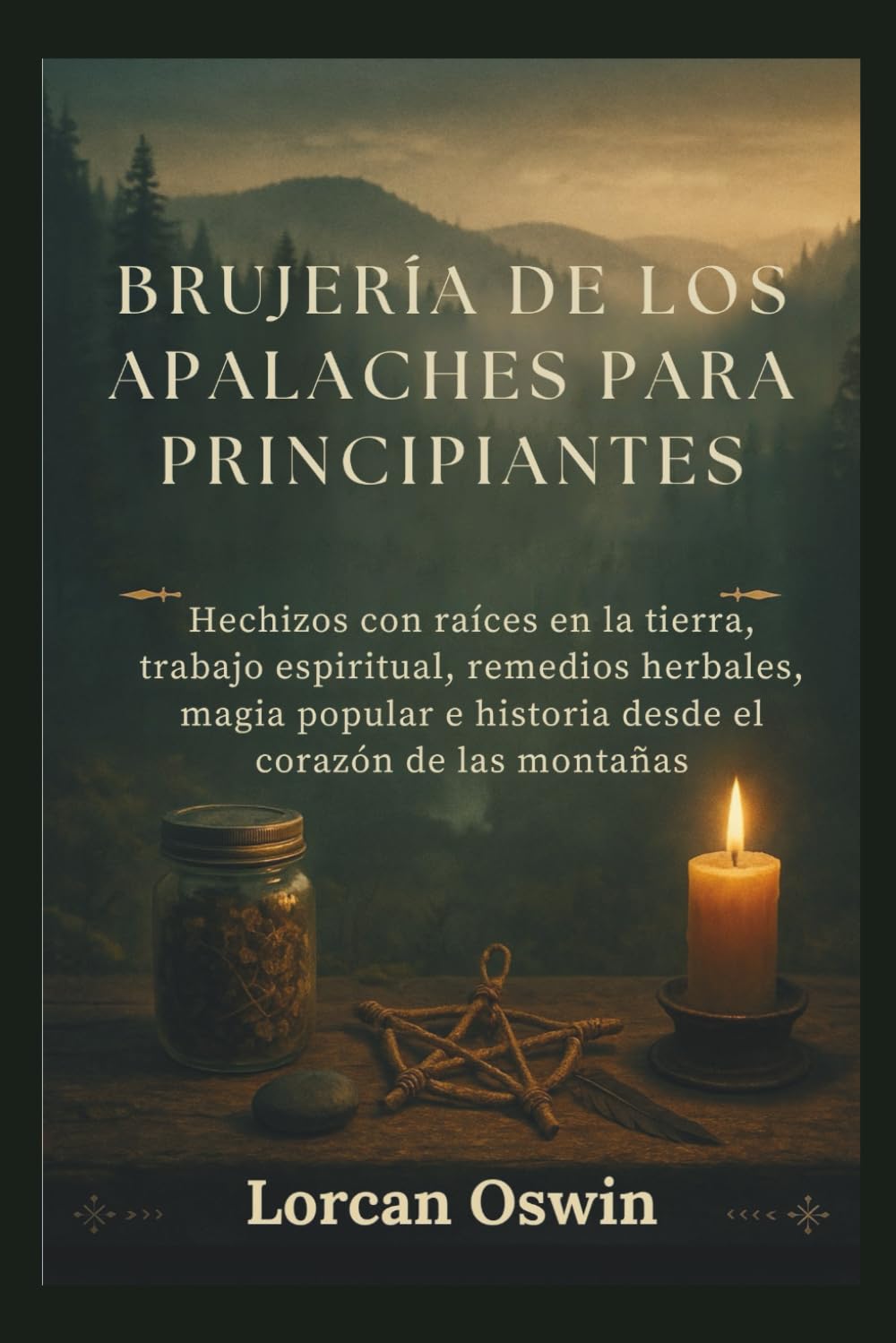 BRUJERÍA DE LOS APALACHES PARA PRINCIPIANTES: Hechizos con raíces en la tierra, trabajo espiritual, remedios herbales, magia popular e historia desde el corazón de las montañas