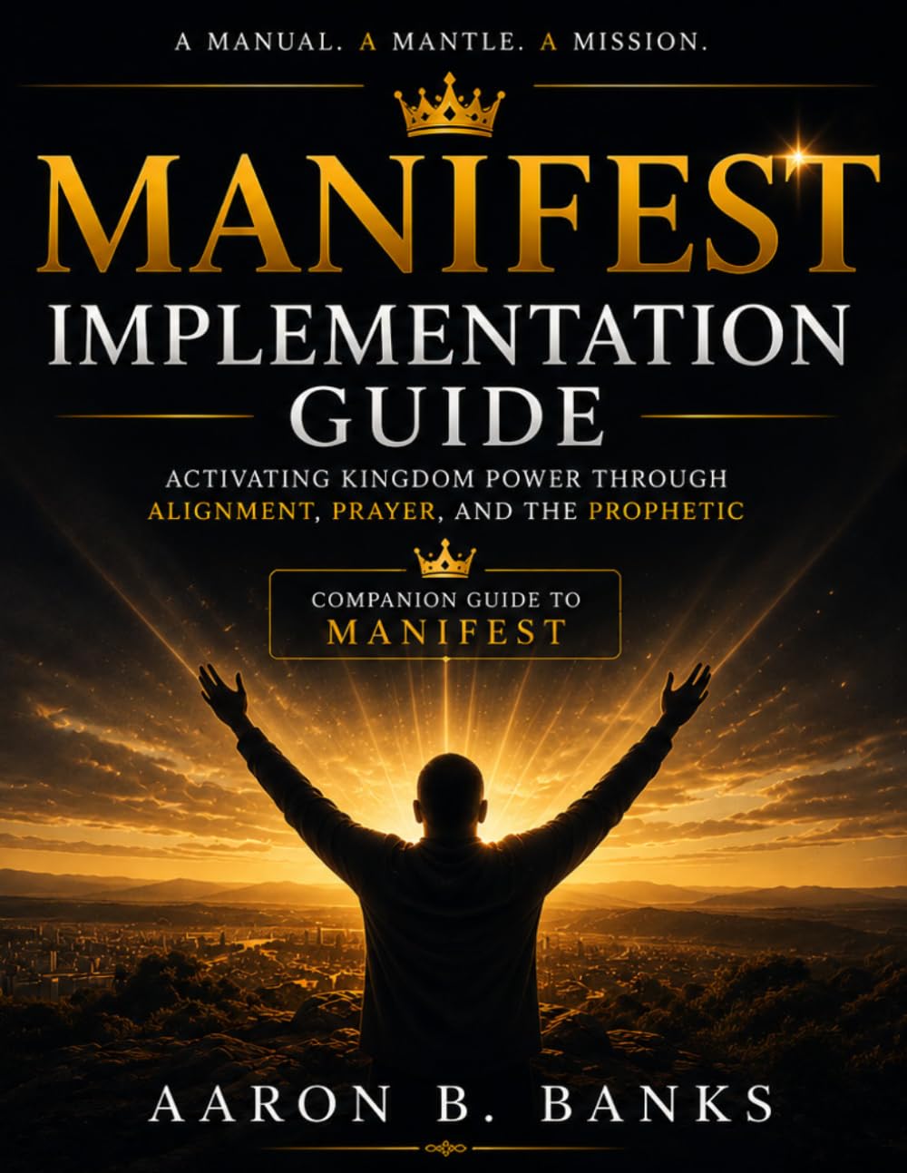 MANIFEST: IMPLEMENTATION GUIDE Activating Kingdom Power Through Alignment, Prayer, and the Prophetic