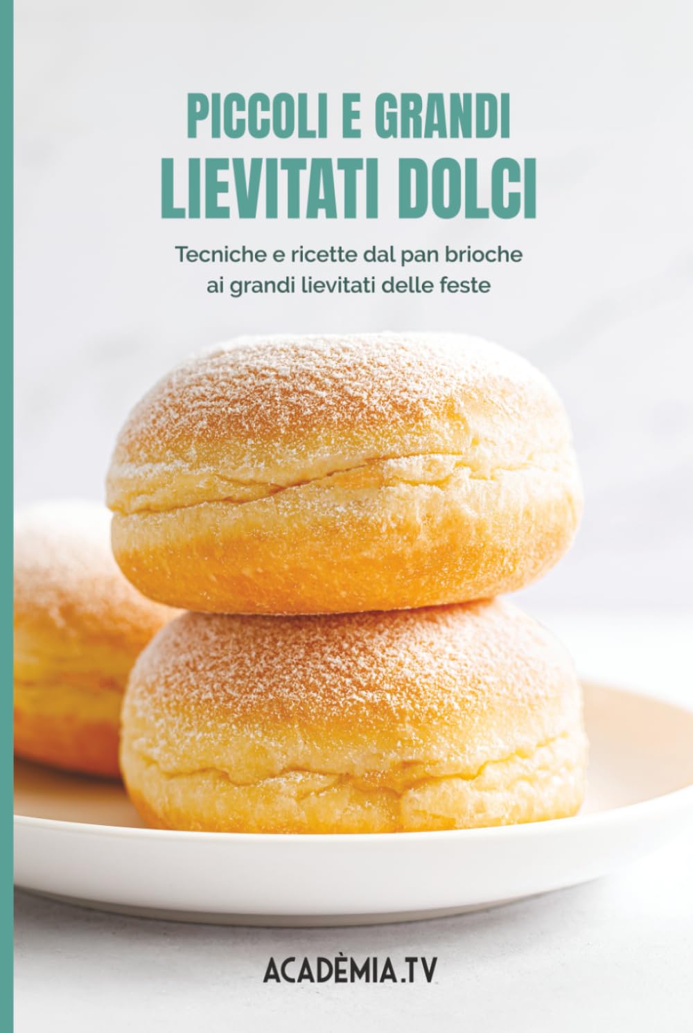 Piccoli e grandi lievitati dolci: Tecniche e ricette dal pan brioche ai grandi lievitati delle feste
