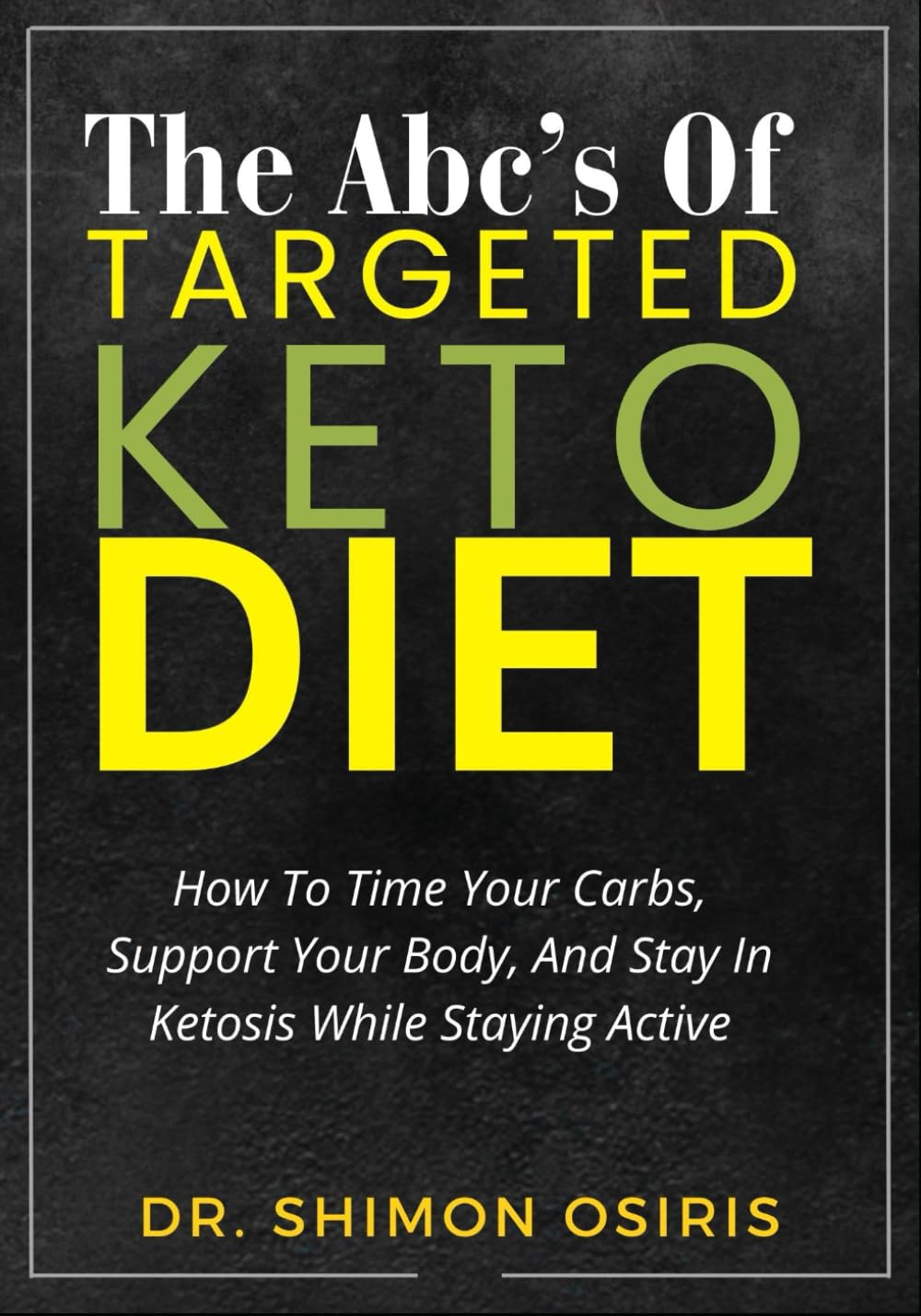 THE ABC’S OF TARGETED KETO DIET: How To Time Your Carbs, Support Your Body, And Stay In Ketosis While Staying Active