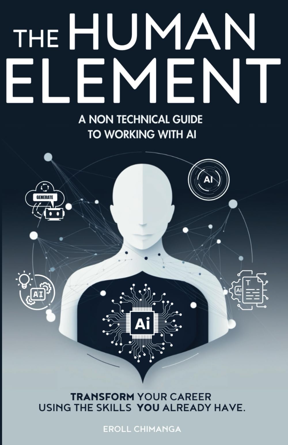 The Human Element: A Non-Technical Guide to Working with AI: Transform Your Career Using the Skills You Already Have