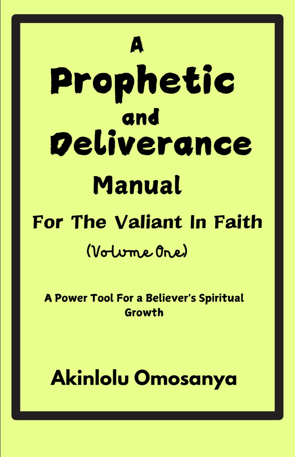 A Prophetic And Deliverance Manual For The Valiant In Faith (Volume 1): A Power Tool For A Believer's Spiritual Growth (Growing in grace)