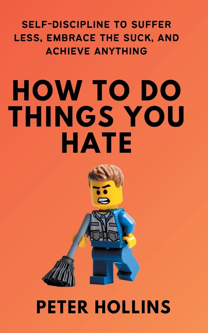 How to Do Things You Hate: Self-Discipline to Suffer Less, Embrace the