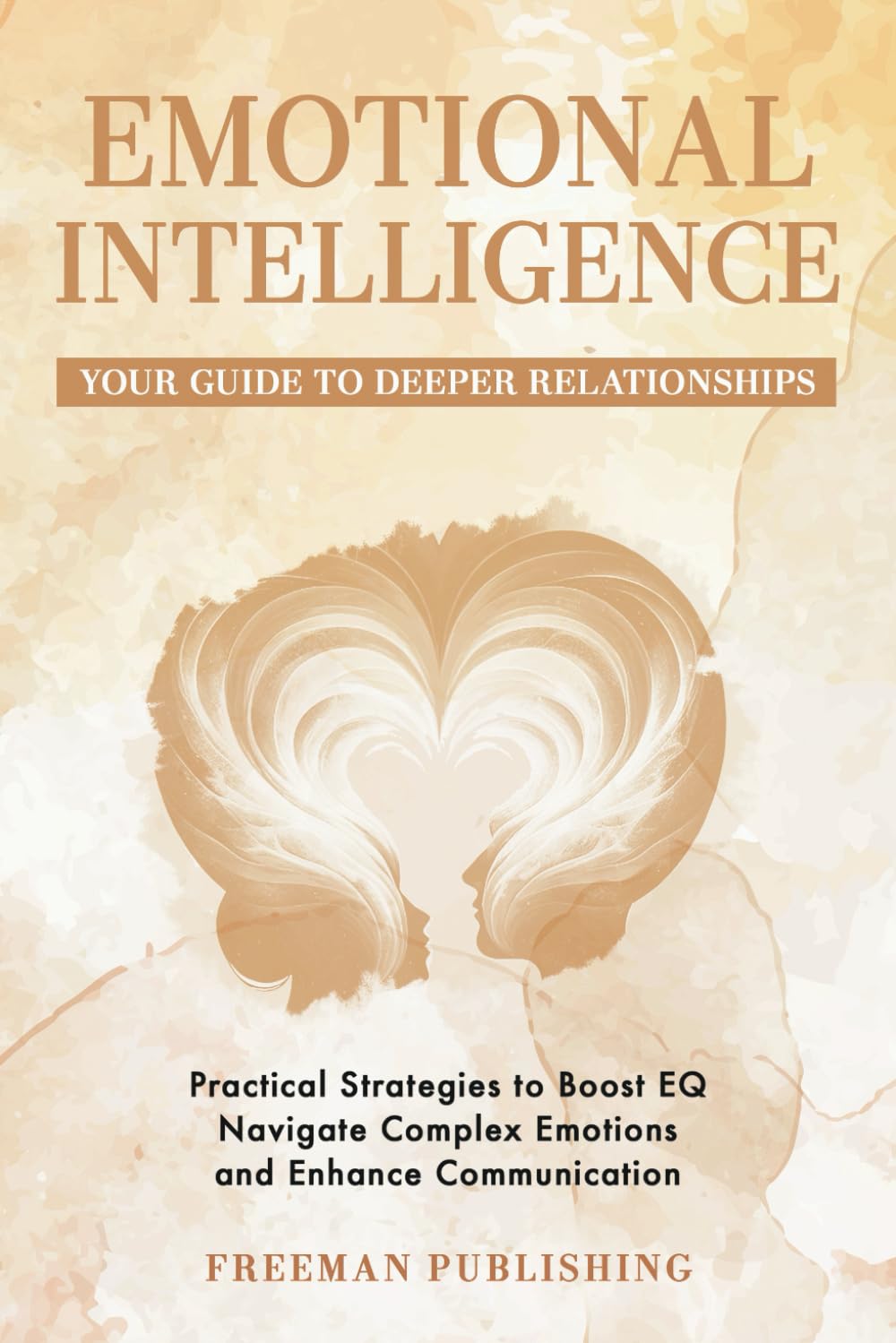 Emotional Intelligence Your Guide to Deeper Relationships: Practical Strategies to Boost EQ, Navigate Complex Emotions and Enhance Communication
