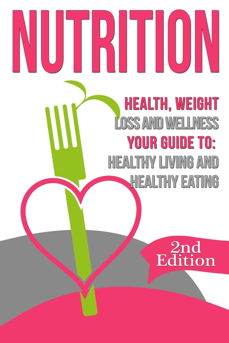 Nutrition: Health, Weight Loss and Wellness: Your Guide to: Healthy Living and Healthy Eating