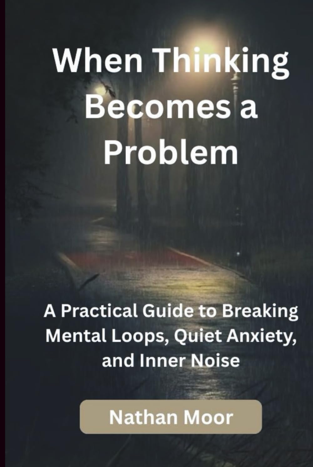 When Thinking Becomes a Problem: A Practical Guide to Breaking Mental Loops, Quiet Anxiety, and Inner Noise