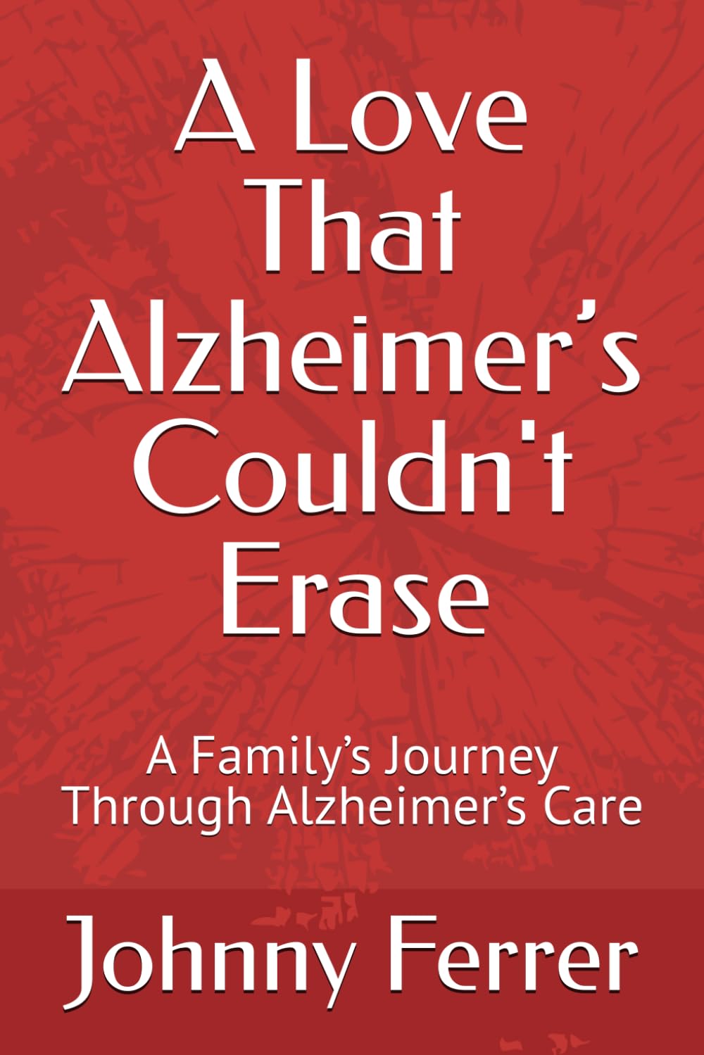 A Love That Alzheimer’s Couldn't Erase: A Family’s Journey Through Alzheimer’s Care