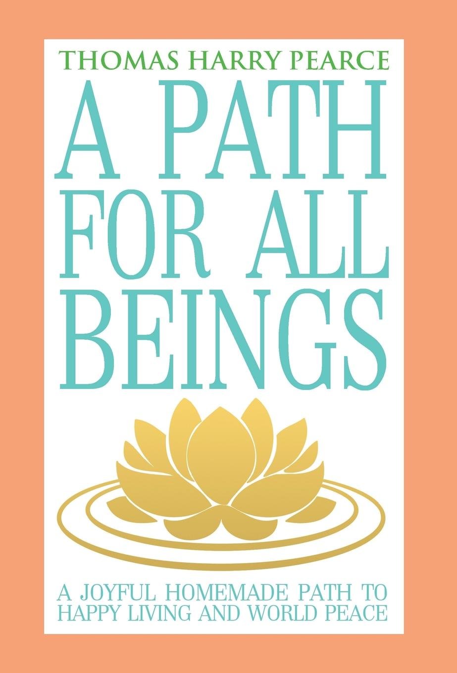 A Path for All Beings - A Joyful Homemade Path to Happy Living and World Peace