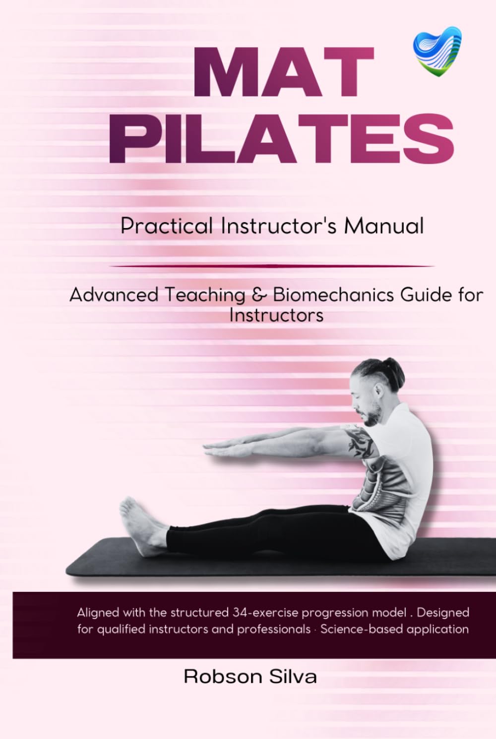 MAT PILATES: Practical Instructor’s Manual: Advanced Teaching, Biomechanics and Structured 34-Exercise Progression Model for Qualified Pilates ... Biomechanics & Applied Physiology Series)